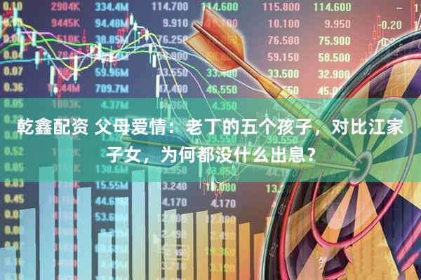 乾鑫配资 父母爱情：老丁的五个孩子，对比江家子女，为何都没什么出息？