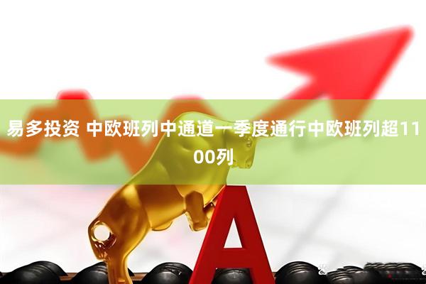 易多投资 中欧班列中通道一季度通行中欧班列超1100列