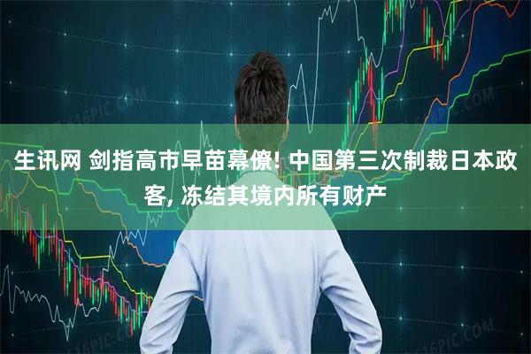 生讯网 剑指高市早苗幕僚! 中国第三次制裁日本政客, 冻结其境内所有财产
