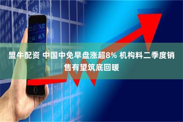 盟牛配资 中国中免早盘涨超8% 机构料二季度销售有望筑底回暖
