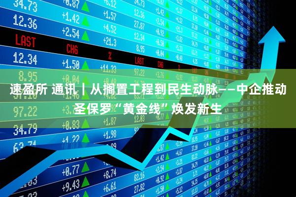 速盈所 通讯｜从搁置工程到民生动脉——中企推动圣保罗“黄金线”焕发新生