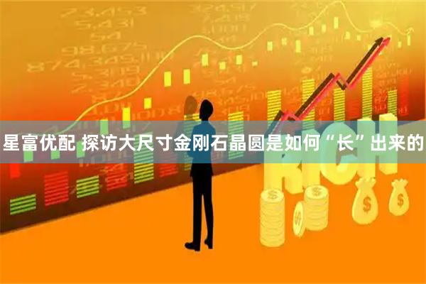 星富优配 探访大尺寸金刚石晶圆是如何“长”出来的