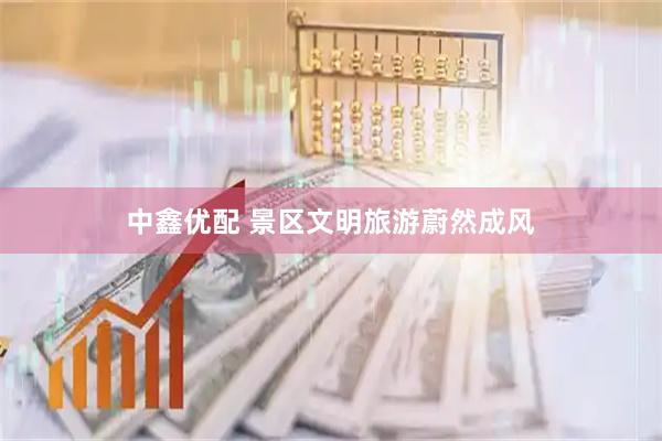 中鑫优配 景区文明旅游蔚然成风