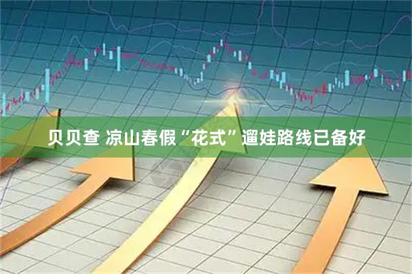 贝贝查 凉山春假“花式”遛娃路线已备好