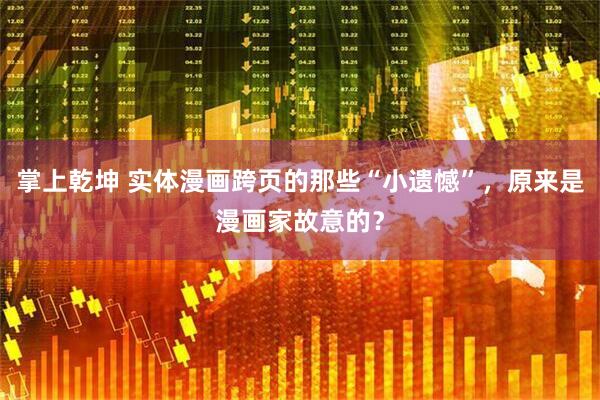 掌上乾坤 实体漫画跨页的那些“小遗憾”，原来是漫画家故意的？