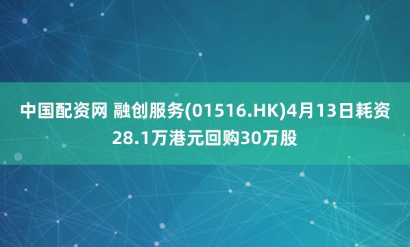 中国配资网 融创服务(01516.HK)4月13日耗资28.1万港元回购30万股