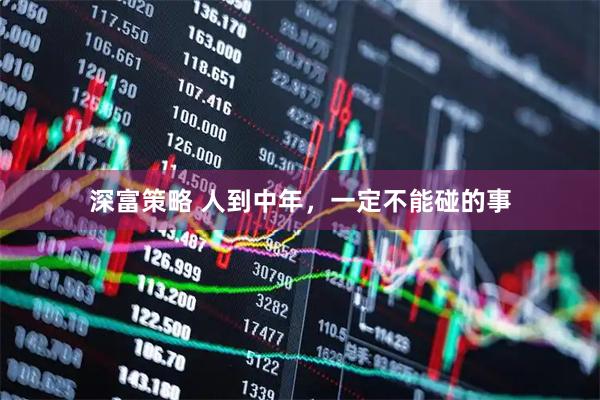 深富策略 人到中年，一定不能碰的事