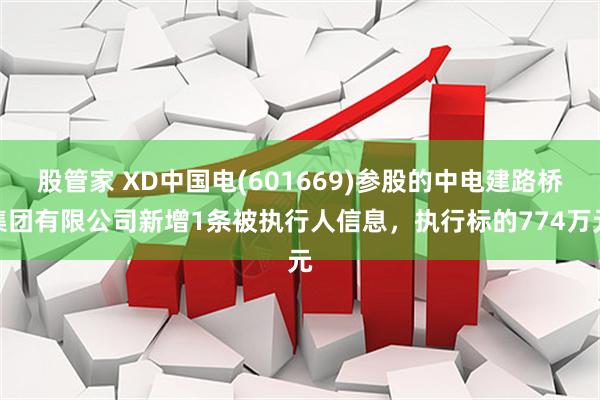 股管家 XD中国电(601669)参股的中电建路桥集团有限公司新增1条被执行人信息，执行标的774万元